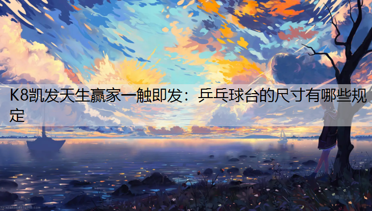 K8凯发天生赢家一触即发：乒乓球台的尺寸有哪些规定