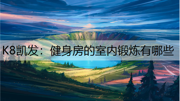 K8凯发：健身房的室内锻炼有哪些