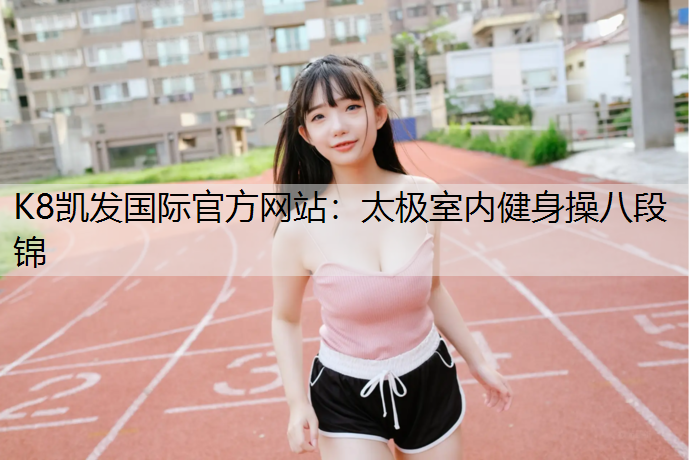 K8凯发国际官方网站：太极室内健身操八段锦