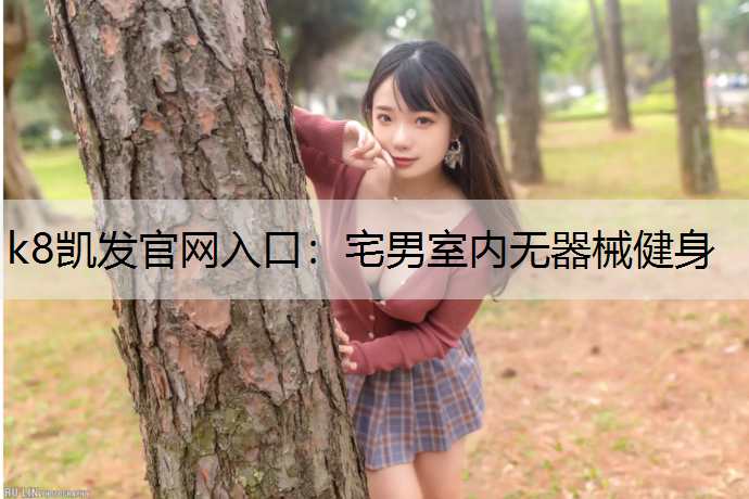 k8凯发官网入口：宅男室内无器械健身