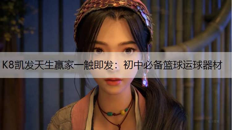 K8凯发天生赢家一触即发：初中必备篮球运球器材