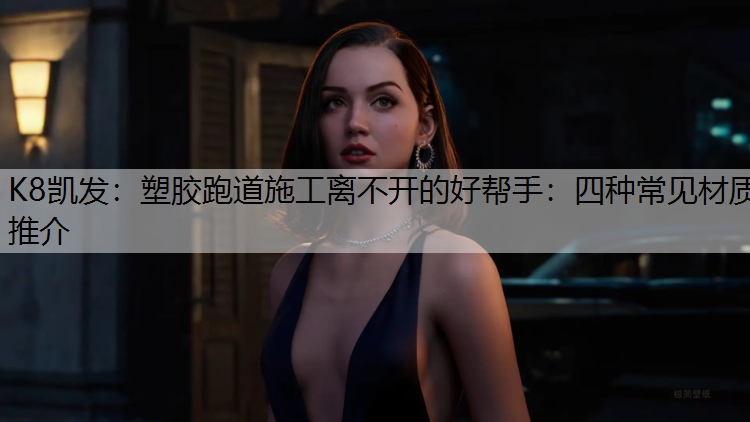 塑胶跑道施工离不开的好帮手：四种常见材质推介